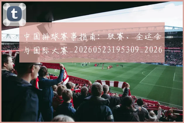 中国排球赛事指南:联赛、全运会与国际大赛_20260523195309_20260703205358