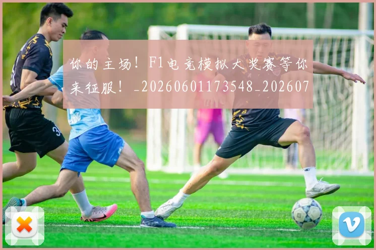 你的主场!F1电竞模拟大奖赛等你来征服!_20260601173548_20260704170545