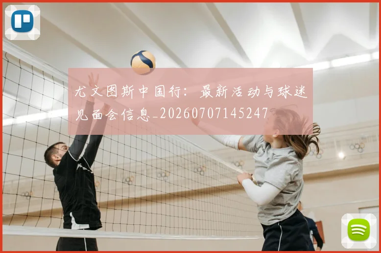 尤文图斯中国行：最新活动与球迷见面会信息_20260707145247
