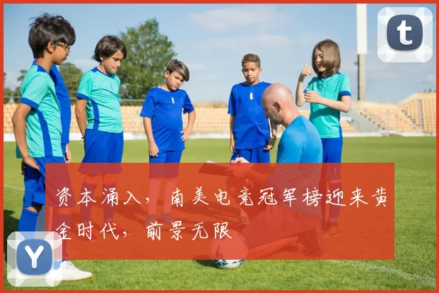 资本涌入,南美电竞冠军榜迎来黄金时代,前景无限