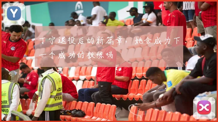 丁宁退役后的新篇章，她会成为下一个成功的教练吗