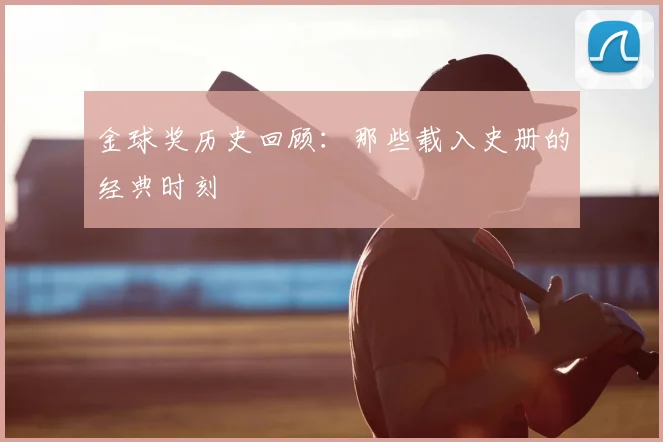 金球奖历史回顾:那些载入史册的经典时刻