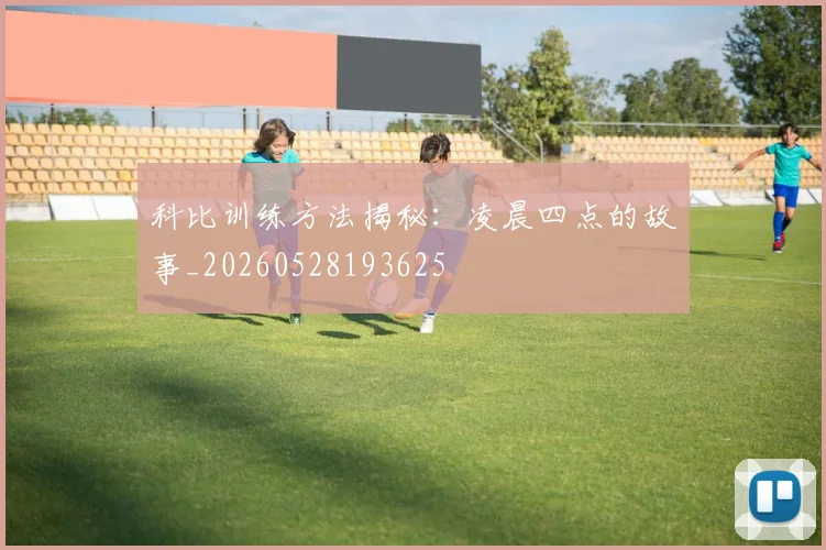 科比训练方法揭秘:凌晨四点的故事_20260528193625