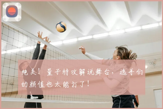 绝美!量子特攻解说舞台,选手们的颜值也太能打了!