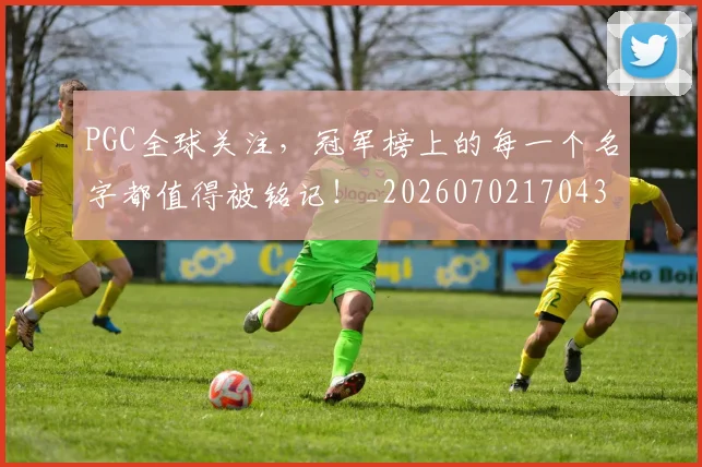 PGC全球关注，冠军榜上的每一个名字都值得被铭记！_20260702170434