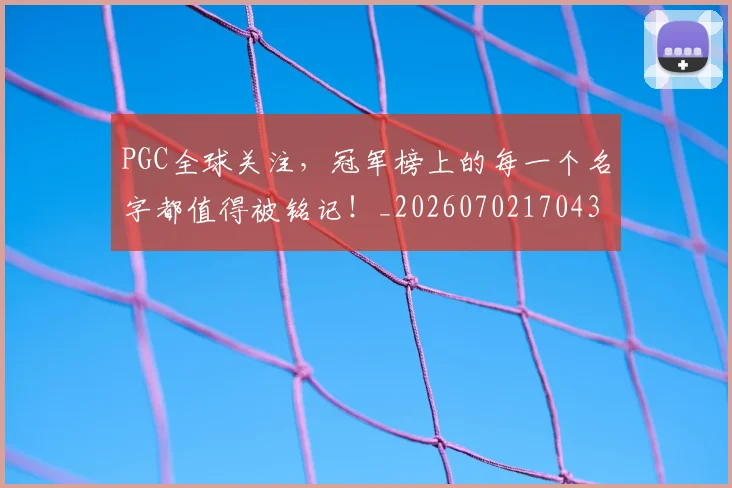 PGC全球关注,冠军榜上的每一个名字都值得被铭记!_20260702170434