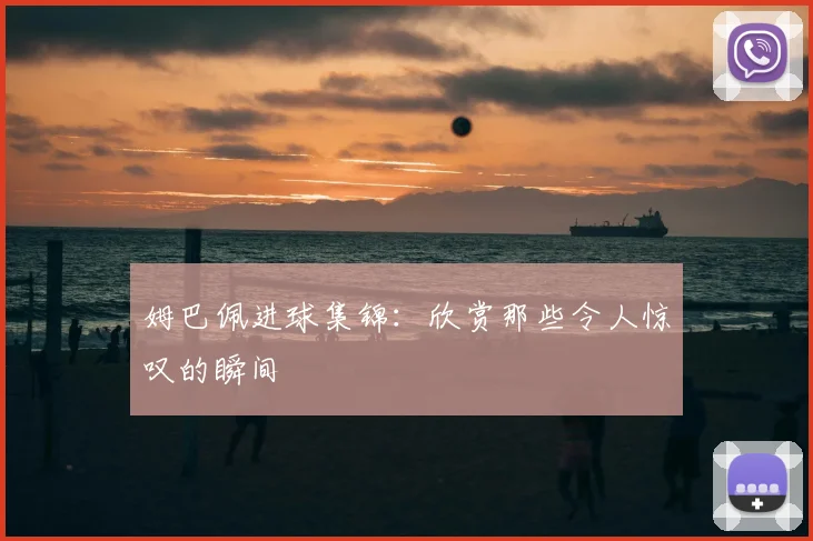 姆巴佩进球集锦：欣赏那些令人惊叹的瞬间