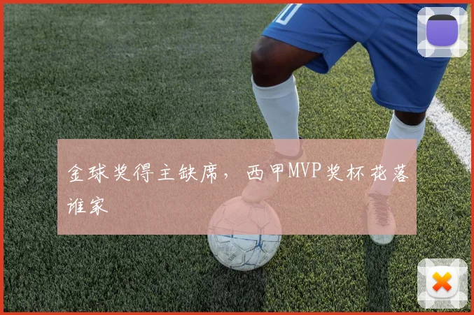 金球奖得主缺席,西甲MVP奖杯花落谁家