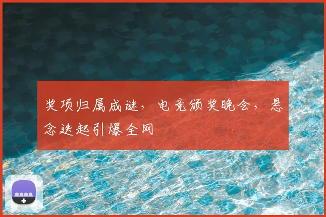 奖项归属成谜，电竞颁奖晚会，悬念迭起引爆全网