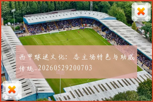 西甲球迷文化：各主场特色与助威传统_20260529200703