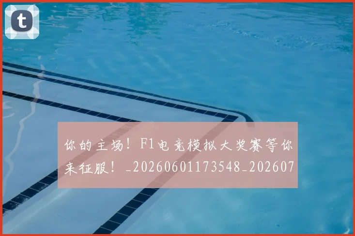你的主场!F1电竞模拟大奖赛等你来征服!_20260601173548_20260704170545
