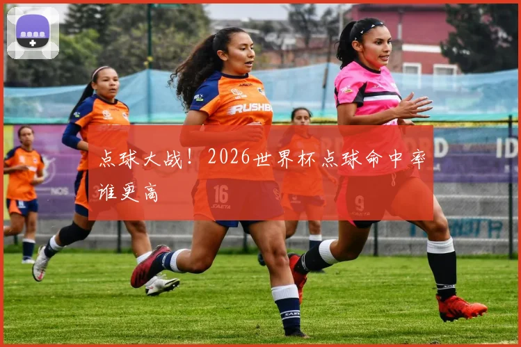 点球大战！2026世界杯点球命中率谁更高