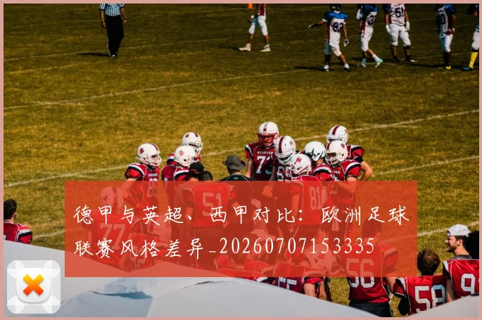 德甲与英超、西甲对比：欧洲足球联赛风格差异_20260707153335