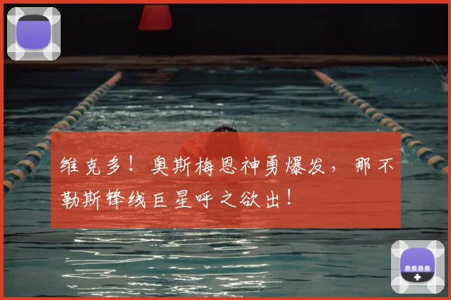 维克多!奥斯梅恩神勇爆发,那不勒斯锋线巨星呼之欲出!