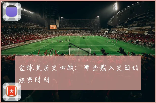 金球奖历史回顾：那些载入史册的经典时刻