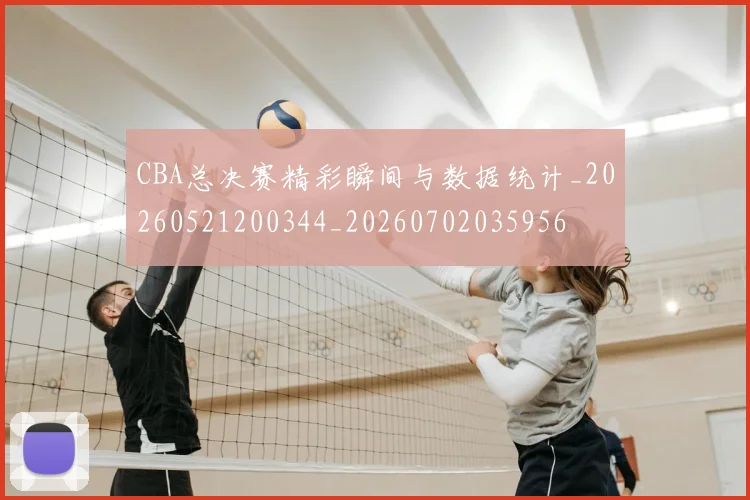 CBA总决赛精彩瞬间与数据统计_20260521200344_20260702035956