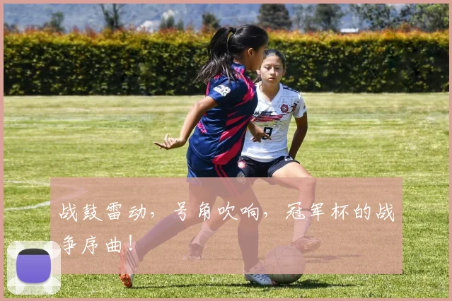 战鼓雷动，号角吹响，冠军杯的战争序曲！