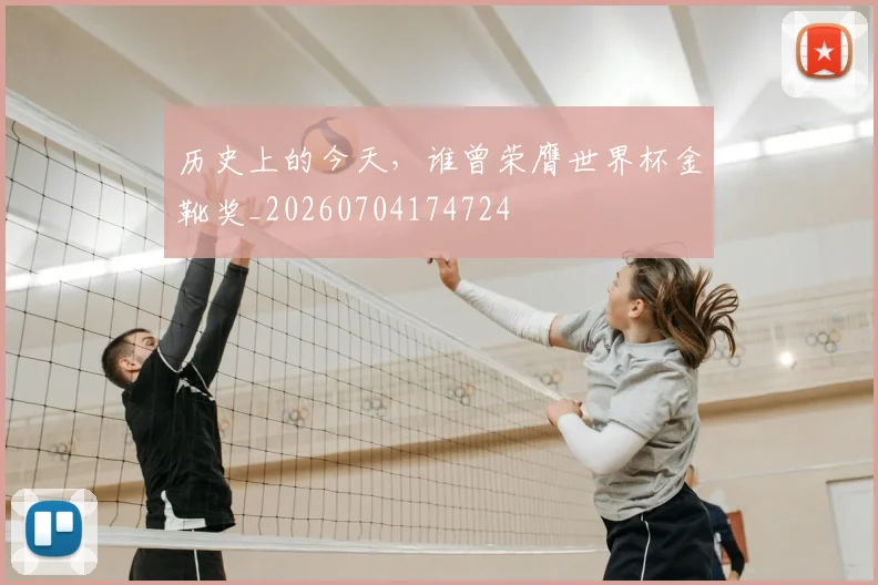 历史上的今天,谁曾荣膺世界杯金靴奖_20260704174724