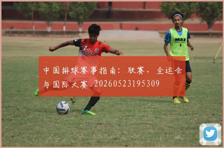 中国排球赛事指南：联赛、全运会与国际大赛_20260523195309