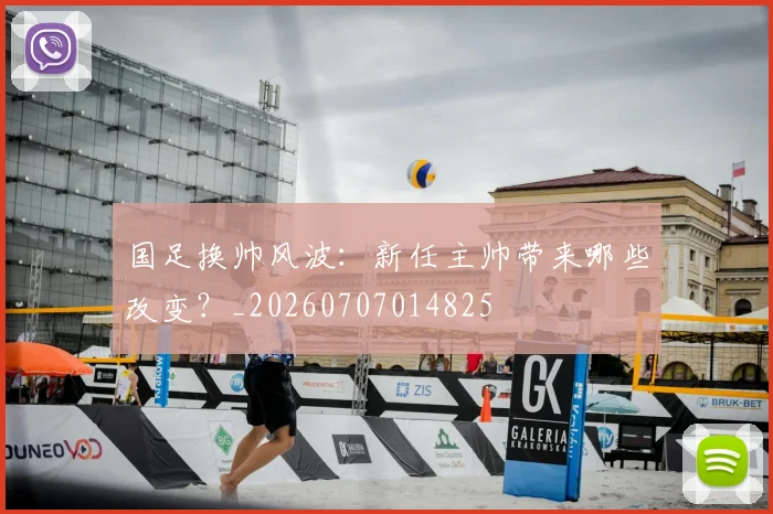 国足换帅风波：新任主帅带来哪些改变？_20260707014825